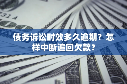 北京债务诉讼时效多久逾期？怎样中断追回欠款？