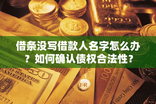 北京借条没写借款人名字怎么办？如何确认债权合法性？