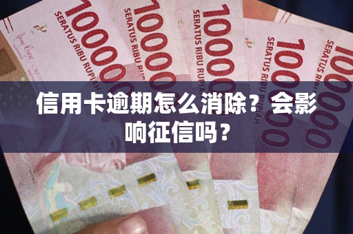 北京信用卡逾期怎么消除？会影响征信吗？