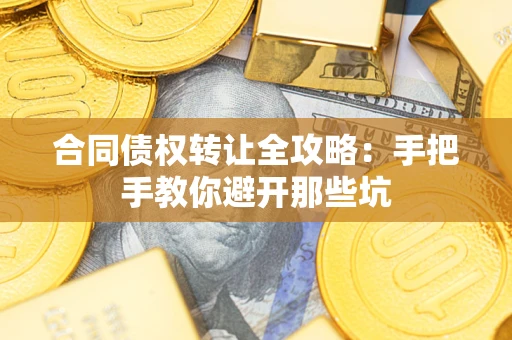 北京合同债权转让全攻略：手把手教你避开那些坑