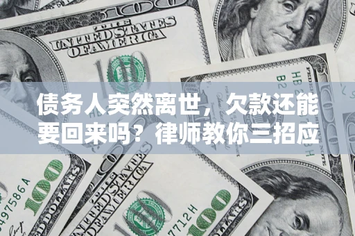 北京债务人突然离世，欠款还能要回来吗？律师教你三招应对