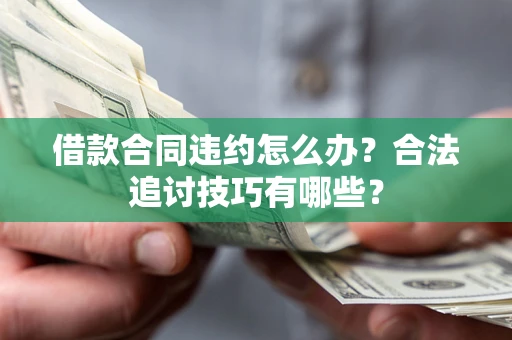 北京借款合同违约怎么办？合法追讨技巧有哪些？