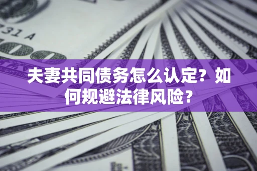 北京夫妻共同债务怎么认定？如何规避法律风险？
