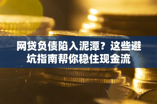 北京网贷负债陷入泥潭？这些避坑指南帮你稳住现金流