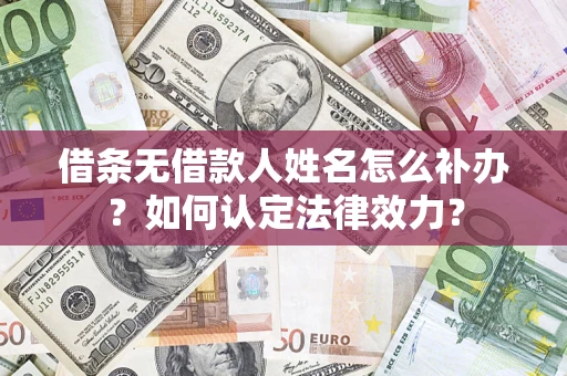 北京借条无借款人姓名怎么补办？如何认定法律效力？