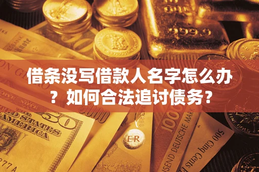 北京借条没写借款人名字怎么办？如何合法追讨债务？