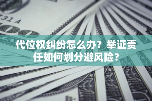 北京代位权纠纷怎么办？举证责任如何划分避风险？