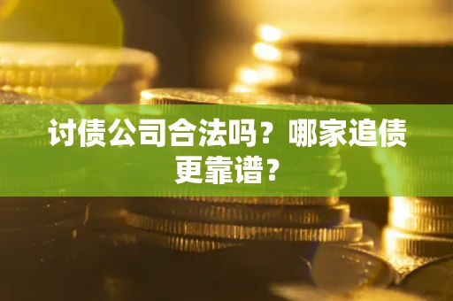 北京讨债公司合法吗？哪家追债更靠谱？