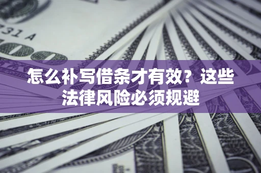 北京怎么补写借条才有效？这些法律风险必须规避