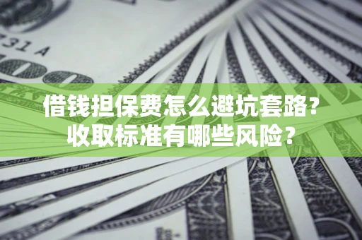 北京借钱担保费怎么避坑套路？收取标准有哪些风险？