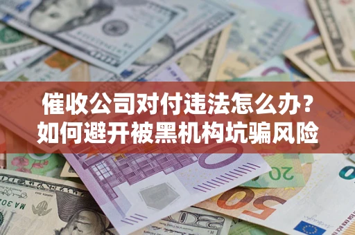 北京催收公司对付违法怎么办？如何避开被黑机构坑骗风险