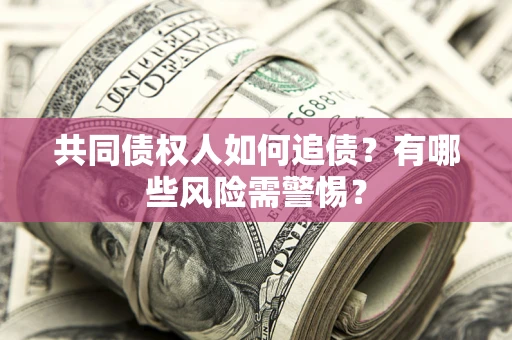 北京共同债权人如何追债？有哪些风险需警惕？