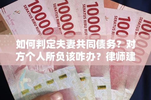 北京如何判定夫妻共同债务？对方个人所负该咋办？律师建议