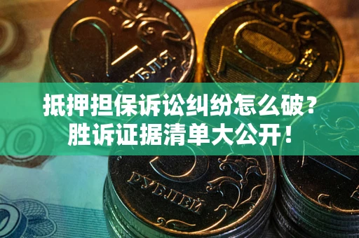 北京抵押担保诉讼纠纷怎么破？胜诉证据清单大公开！