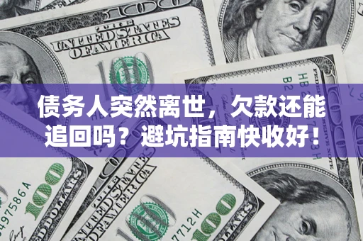 北京债务人突然离世，欠款还能追回吗？避坑指南快收好！