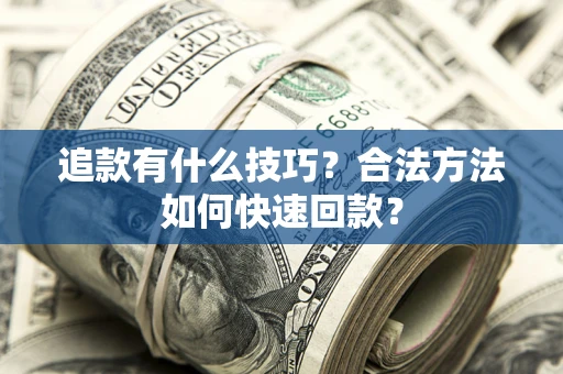 北京追款有什么技巧？合法方法如何快速回款？