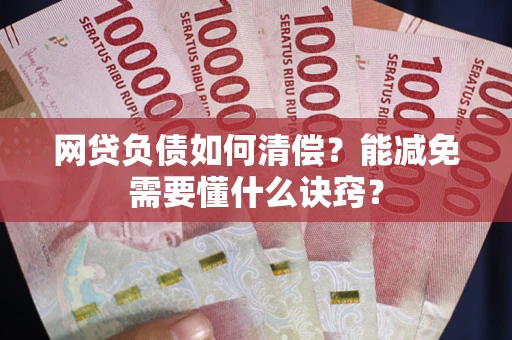 北京网贷负债如何清偿？能减免需要懂什么诀窍？