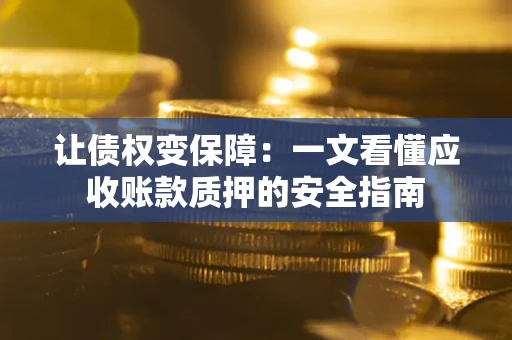 北京让债权变保障：一文看懂应收账款质押的安全指南