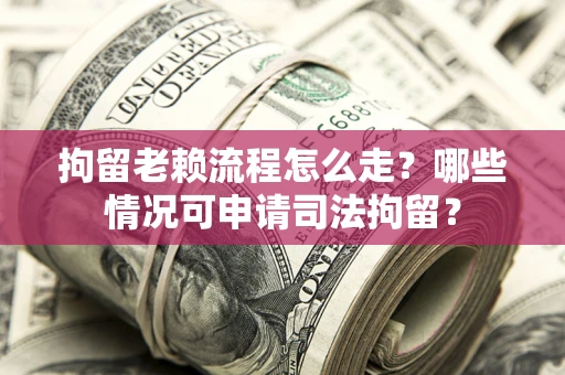 北京拘留老赖流程怎么走？哪些情况可申请司法拘留？