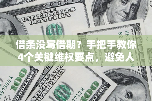 北京借条没写借期？手把手教你4个关键维权要点，避免人财两空