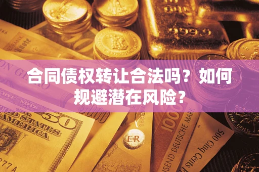 北京合同债权转让合法吗?如何规避潜在风险? 北京合同债权转让合法吗?如何规避潜在风险?