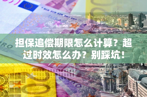 北京担保追偿期限怎么计算？超过时效怎么办？别踩坑！