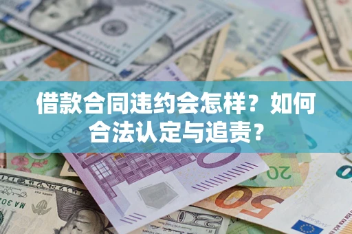 北京借款合同违约会怎样？如何合法认定与追责？