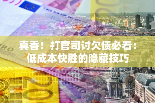 北京真香！打官司讨欠债必看：低成本快胜的隐藏技巧