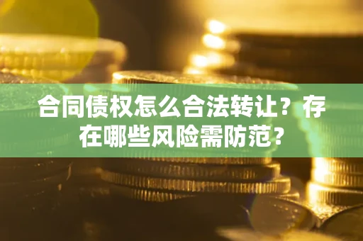 北京合同债权怎么合法转让？存在哪些风险需防范？
