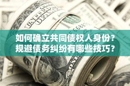 北京如何确立共同债权人身份？规避债务纠纷有哪些技巧？