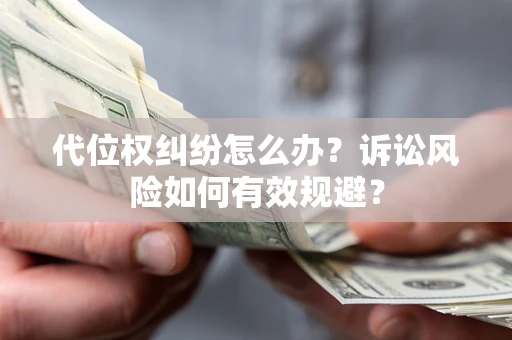 北京代位权纠纷怎么办？诉讼风险如何有效规避？
