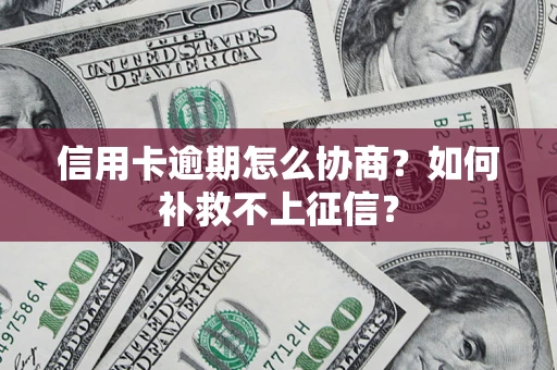 北京信用卡逾期怎么协商？如何补救不上征信？