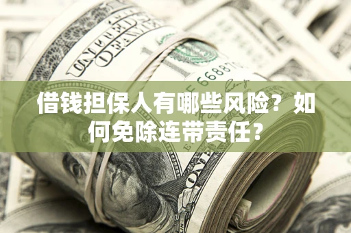 北京借钱担保人有哪些风险？如何免除连带责任？