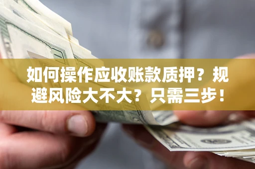 北京如何操作应收账款质押？规避风险大不大？只需三步！