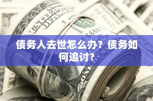北京债务人去世怎么办？债务如何追讨？