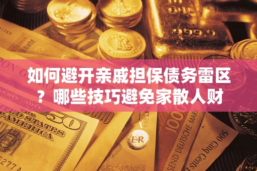 北京如何避开亲戚担保债务雷区？哪些技巧避免家散人财