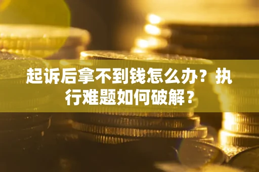 北京起诉后拿不到钱怎么办?执行难题如何破解? 北京起诉后拿不到钱怎么办?执行难题如何破解?