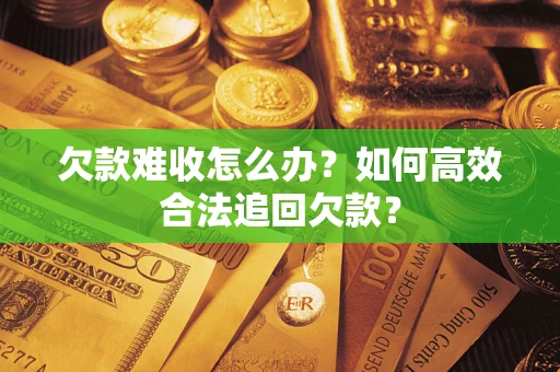 北京欠款难收怎么办？如何高效合法追回欠款？