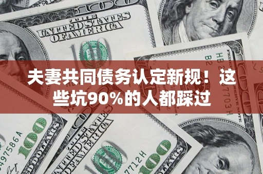 北京夫妻共同债务认定新规！这些坑90%的人都踩过