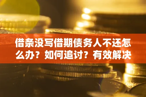 北京借条没写借期债务人不还怎么办？如何追讨？有效解决方案！