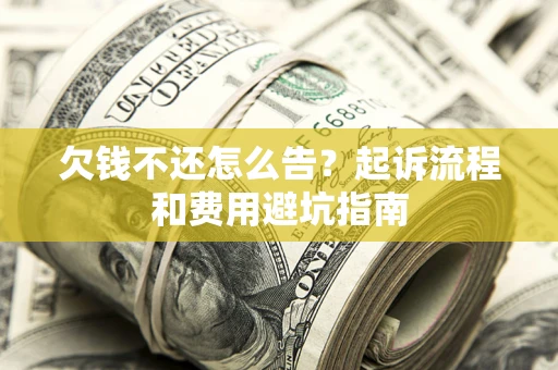 北京欠钱不还怎么告？起诉流程和费用避坑指南