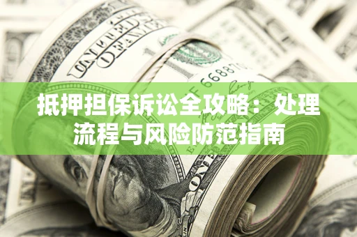 北京抵押担保诉讼全攻略：处理流程与风险防范指南