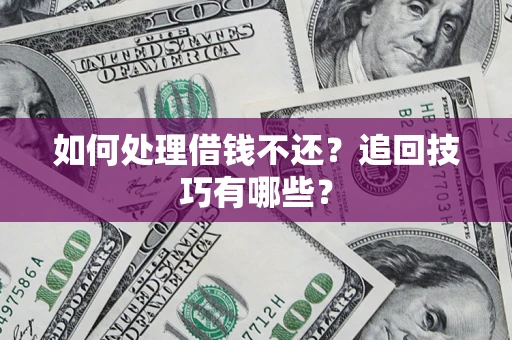 北京如何处理借钱不还？追回技巧有哪些？