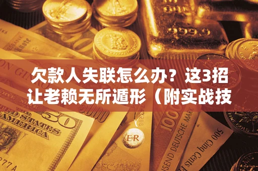 北京欠款人失联怎么办？这3招让老赖无所遁形（附实战技巧）