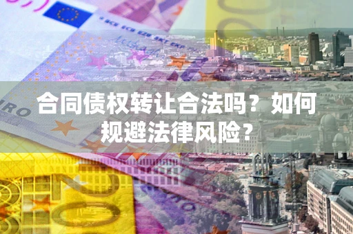 北京合同债权转让合法吗？如何规避法律风险？