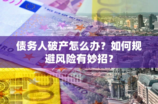 北京债务人破产怎么办？如何规避风险有妙招？