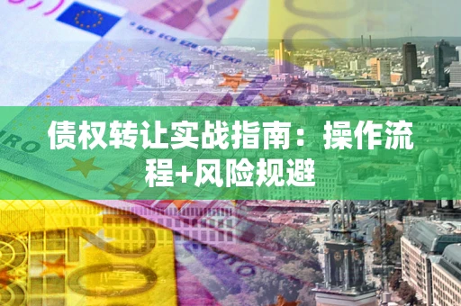 北京债权转让实战指南：操作流程+风险规避