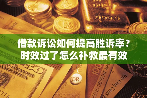 北京借款诉讼如何提高胜诉率？时效过了怎么补救最有效