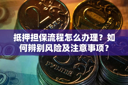 北京抵押担保流程怎么办理？如何辨别风险及注意事项？
