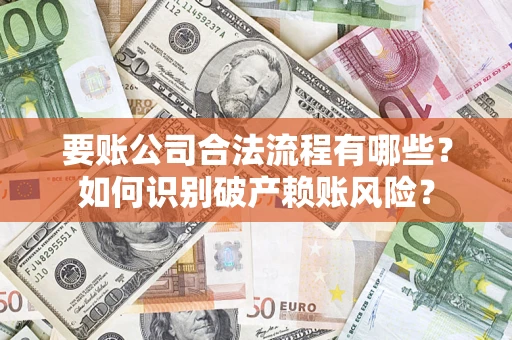 北京要账公司合法流程有哪些？如何识别破产赖账风险？